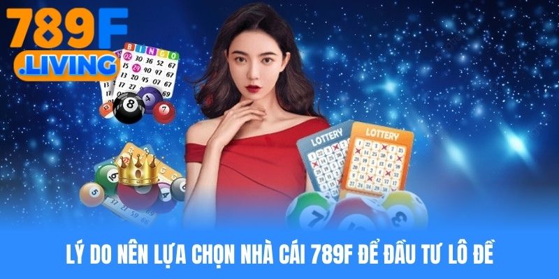 Lý do nên lựa chọn nhà cái 789f để đầu tư lô đề